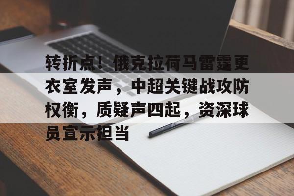 包含转折点！俄克拉荷马雷霆更衣室发声，中超关键战攻防权衡，质疑声四起，资深球员宣示担当的词条-华体会官网